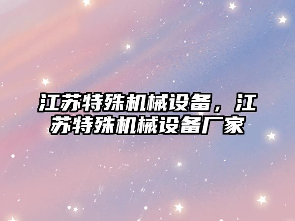 江蘇特殊機(jī)械設(shè)備，江蘇特殊機(jī)械設(shè)備廠家