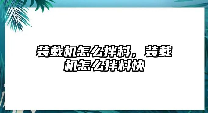 裝載機怎么拌料，裝載機怎么拌料快