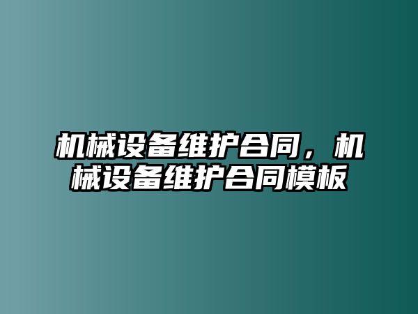 機(jī)械設(shè)備維護(hù)合同，機(jī)械設(shè)備維護(hù)合同模板