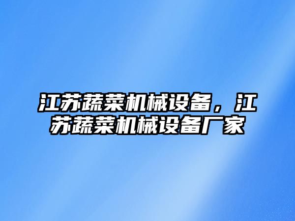 江蘇蔬菜機(jī)械設(shè)備，江蘇蔬菜機(jī)械設(shè)備廠家