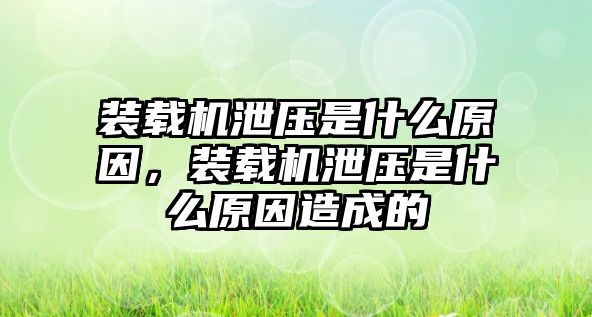 裝載機(jī)泄壓是什么原因，裝載機(jī)泄壓是什么原因造成的