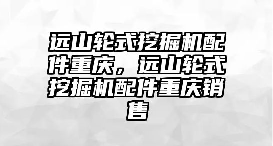 遠山輪式挖掘機配件重慶，遠山輪式挖掘機配件重慶銷售