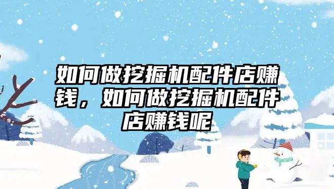 如何做挖掘機配件店賺錢，如何做挖掘機配件店賺錢呢