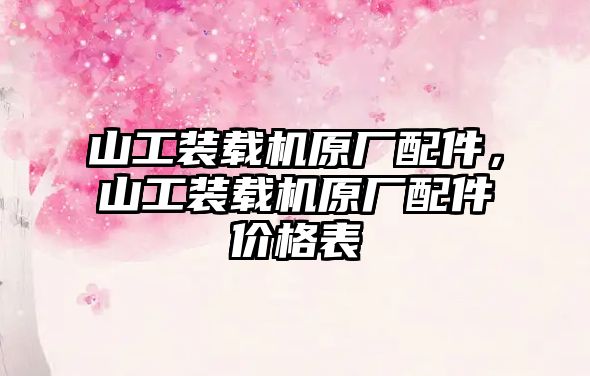 山工裝載機原廠配件，山工裝載機原廠配件價格表