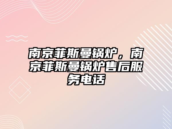 南京菲斯曼鍋爐，南京菲斯曼鍋爐售后服務電話