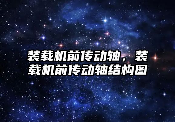 裝載機前傳動軸，裝載機前傳動軸結(jié)構(gòu)圖