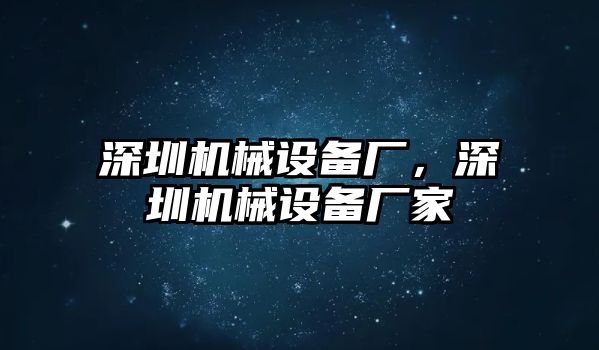 深圳機械設備廠，深圳機械設備廠家