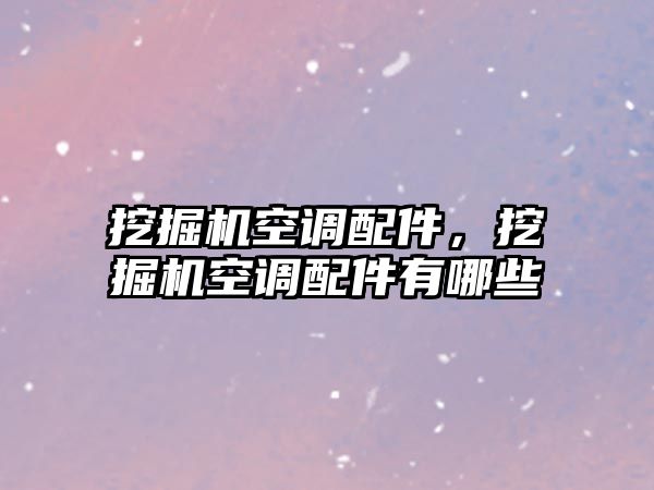 挖掘機空調配件，挖掘機空調配件有哪些