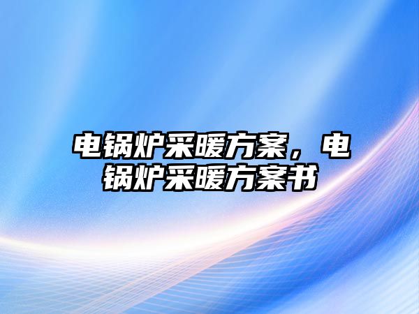 電鍋爐采暖方案，電鍋爐采暖方案書(shū)