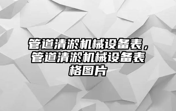 管道清淤機械設(shè)備表，管道清淤機械設(shè)備表格圖片