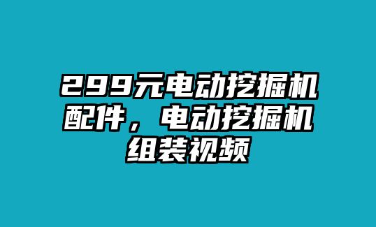 299元電動挖掘機配件，電動挖掘機組裝視頻