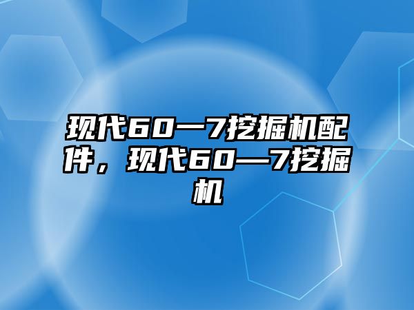 現(xiàn)代60一7挖掘機(jī)配件，現(xiàn)代60—7挖掘機(jī)