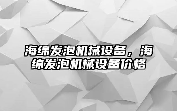 海綿發(fā)泡機(jī)械設(shè)備，海綿發(fā)泡機(jī)械設(shè)備價(jià)格