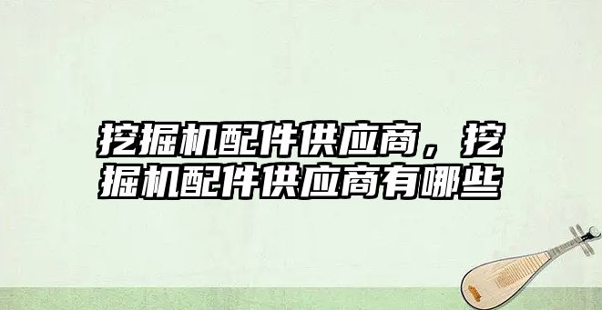 挖掘機配件供應(yīng)商，挖掘機配件供應(yīng)商有哪些