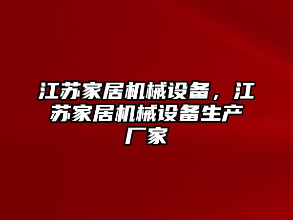 江蘇家居機(jī)械設(shè)備，江蘇家居機(jī)械設(shè)備生產(chǎn)廠家