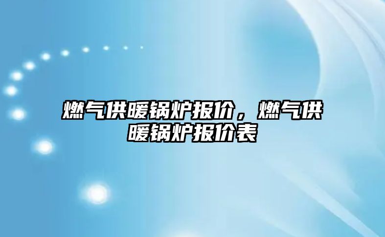 燃氣供暖鍋爐報價，燃氣供暖鍋爐報價表