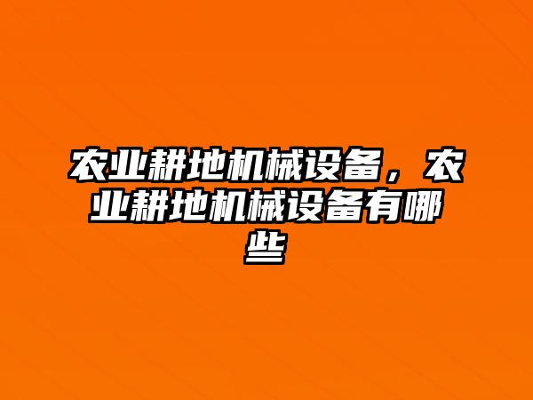 農(nóng)業(yè)耕地機(jī)械設(shè)備，農(nóng)業(yè)耕地機(jī)械設(shè)備有哪些