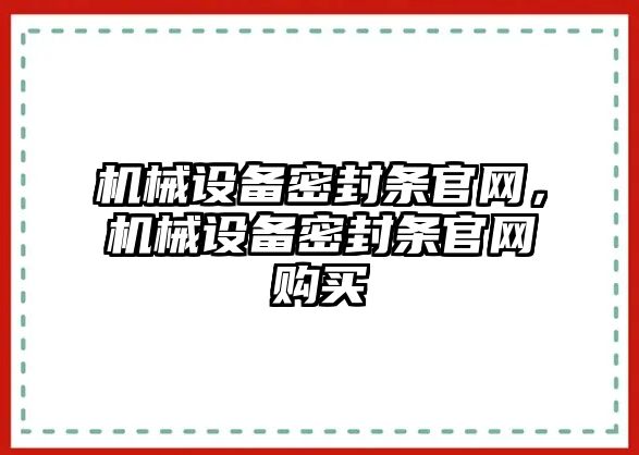 機(jī)械設(shè)備密封條官網(wǎng)，機(jī)械設(shè)備密封條官網(wǎng)購買