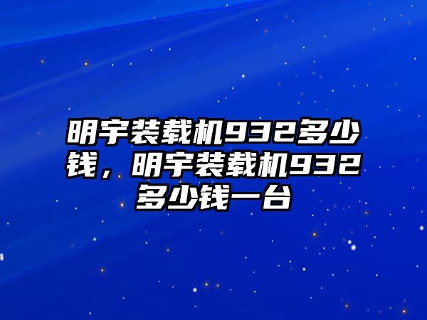 明宇裝載機932多少錢，明宇裝載機932多少錢一臺