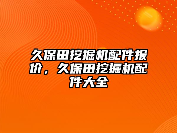 久保田挖掘機配件報價，久保田挖掘機配件大全