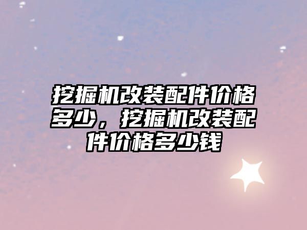 挖掘機改裝配件價格多少，挖掘機改裝配件價格多少錢