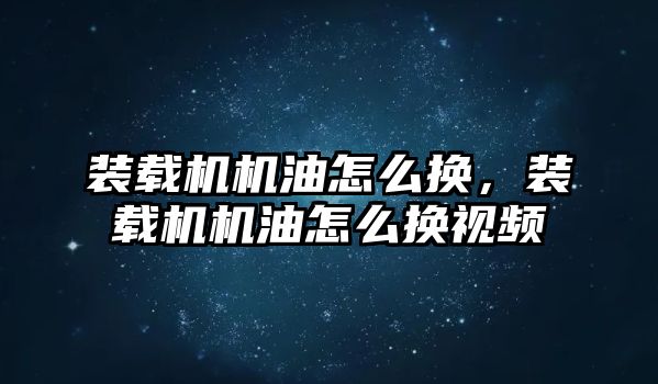 裝載機機油怎么換，裝載機機油怎么換視頻