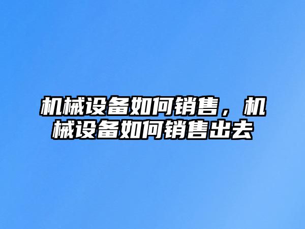 機械設(shè)備如何銷售，機械設(shè)備如何銷售出去