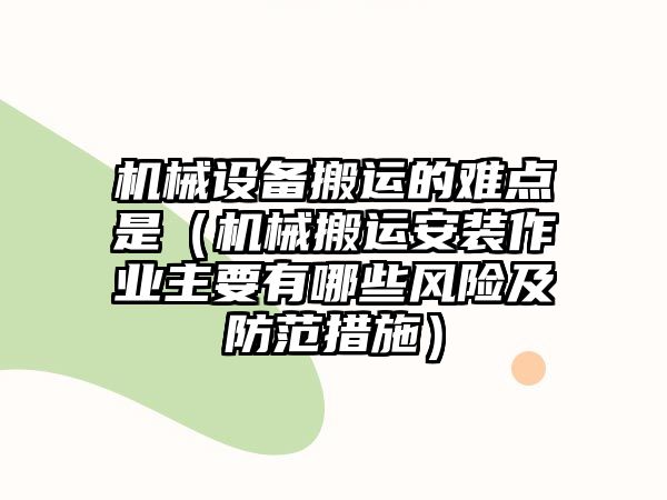 機械設備搬運的難點是（機械搬運安裝作業(yè)主要有哪些風險及防范措施）