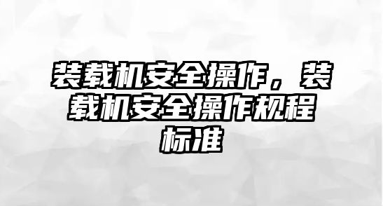 裝載機(jī)安全操作，裝載機(jī)安全操作規(guī)程標(biāo)準(zhǔn)