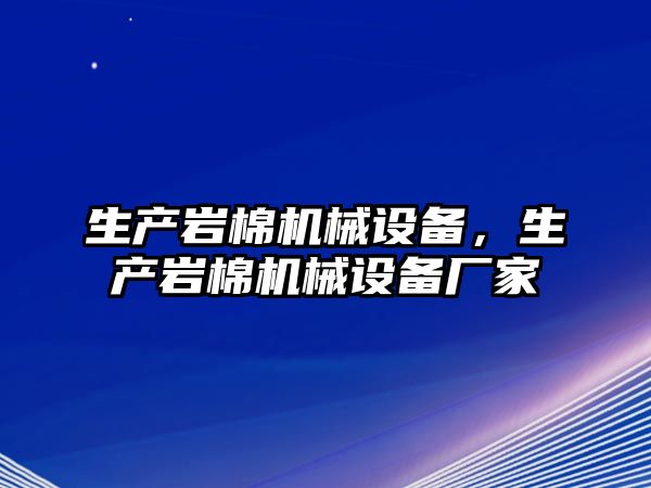 生產(chǎn)巖棉機械設(shè)備，生產(chǎn)巖棉機械設(shè)備廠家