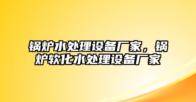 鍋爐水處理設(shè)備廠家，鍋爐軟化水處理設(shè)備廠家