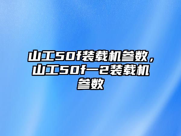 山工50f裝載機參數(shù)，山工50f一2裝載機參數(shù)