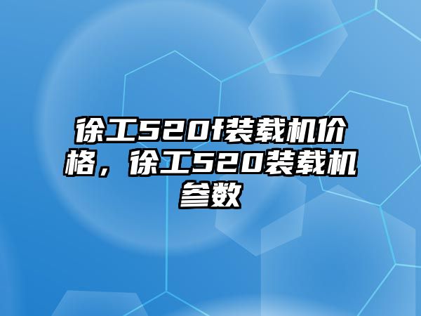 徐工520f裝載機價格，徐工520裝載機參數