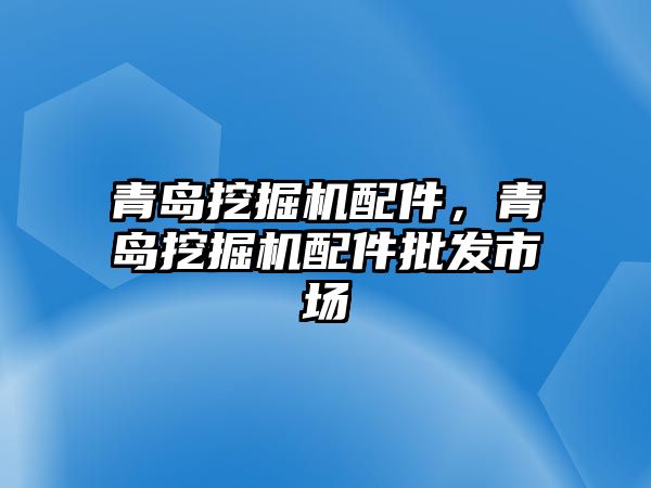 青島挖掘機配件，青島挖掘機配件批發(fā)市場