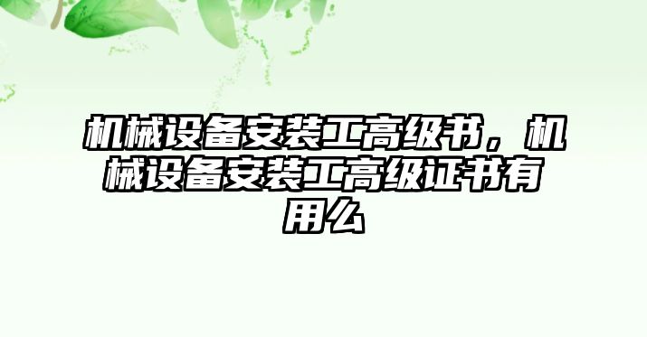 機(jī)械設(shè)備安裝工高級(jí)書(shū)，機(jī)械設(shè)備安裝工高級(jí)證書(shū)有用么