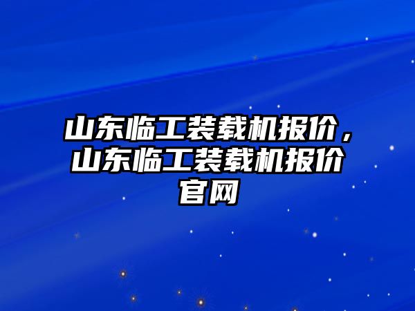 山東臨工裝載機(jī)報(bào)價(jià)，山東臨工裝載機(jī)報(bào)價(jià)官網(wǎng)