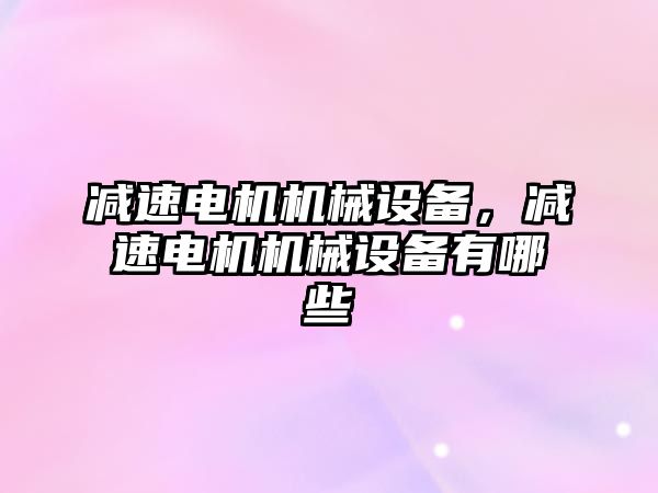 減速電機機械設(shè)備，減速電機機械設(shè)備有哪些