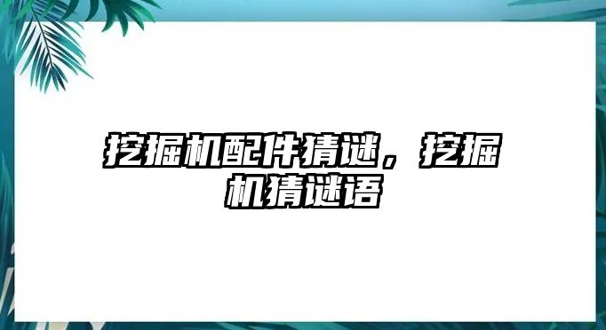 挖掘機(jī)配件猜謎，挖掘機(jī)猜謎語