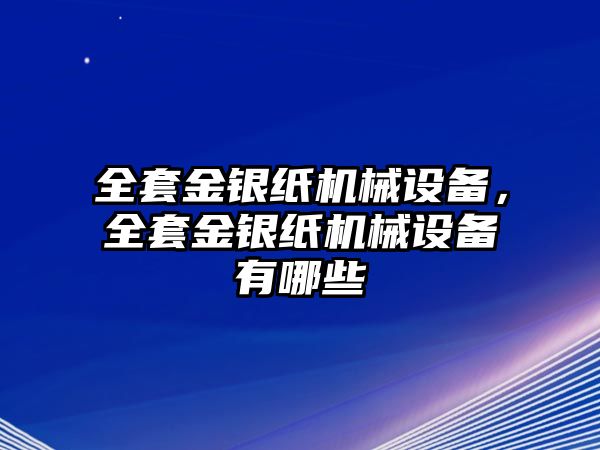 全套金銀紙機(jī)械設(shè)備，全套金銀紙機(jī)械設(shè)備有哪些