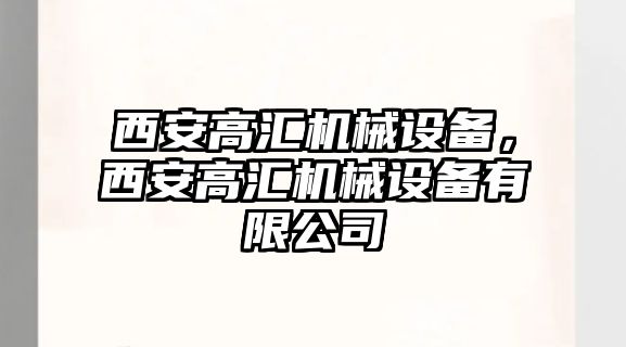 西安高匯機(jī)械設(shè)備，西安高匯機(jī)械設(shè)備有限公司