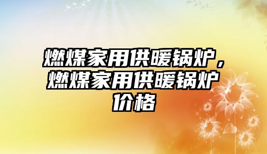 燃煤家用供暖鍋爐，燃煤家用供暖鍋爐價格