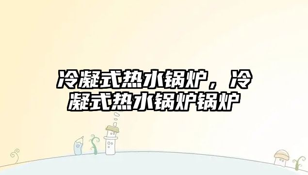 冷凝式熱水鍋爐，冷凝式熱水鍋爐鍋爐