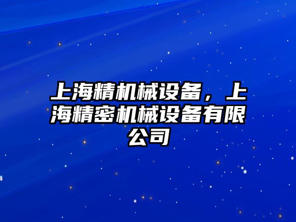 上海精機(jī)械設(shè)備，上海精密機(jī)械設(shè)備有限公司