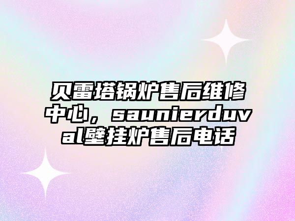 貝雷塔鍋爐售后維修中心，saunierduval壁掛爐售后電話