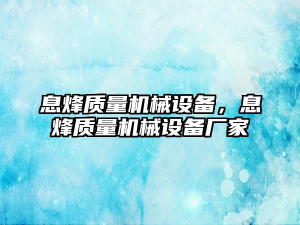 息烽質(zhì)量機械設(shè)備，息烽質(zhì)量機械設(shè)備廠家