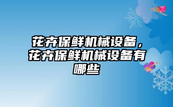 花卉保鮮機(jī)械設(shè)備，花卉保鮮機(jī)械設(shè)備有哪些