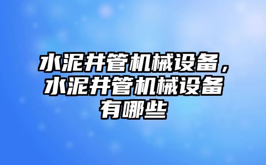 水泥井管機(jī)械設(shè)備，水泥井管機(jī)械設(shè)備有哪些