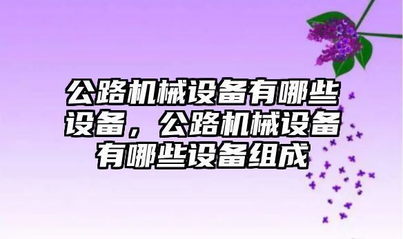 公路機械設備有哪些設備，公路機械設備有哪些設備組成