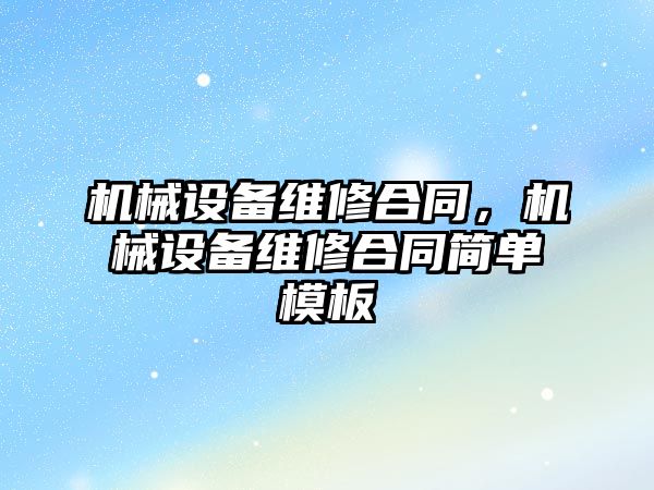 機械設(shè)備維修合同，機械設(shè)備維修合同簡單模板