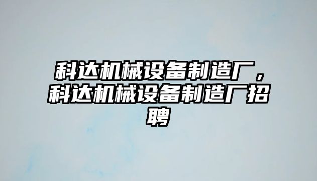 科達機械設備制造廠，科達機械設備制造廠招聘